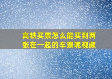 高铁买票怎么能买到两张在一起的车票呢视频