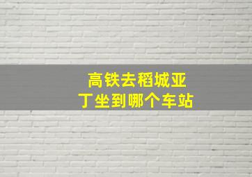 高铁去稻城亚丁坐到哪个车站