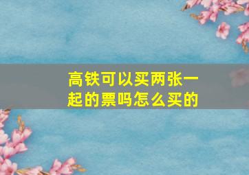 高铁可以买两张一起的票吗怎么买的