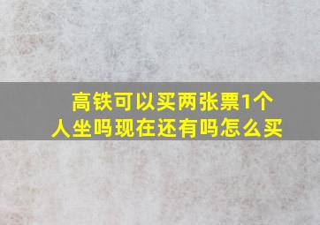 高铁可以买两张票1个人坐吗现在还有吗怎么买