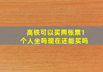 高铁可以买两张票1个人坐吗现在还能买吗