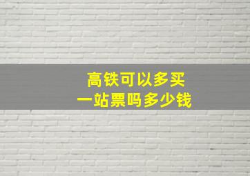 高铁可以多买一站票吗多少钱