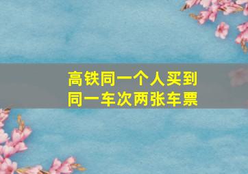 高铁同一个人买到同一车次两张车票