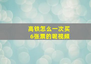 高铁怎么一次买6张票的呢视频