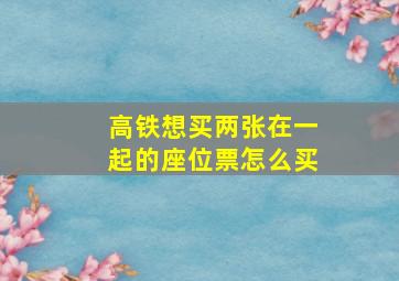 高铁想买两张在一起的座位票怎么买