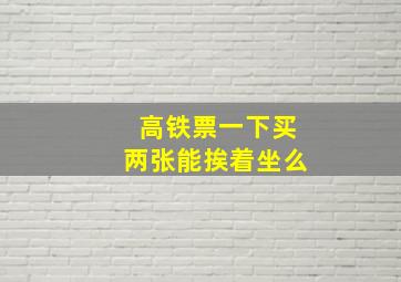 高铁票一下买两张能挨着坐么