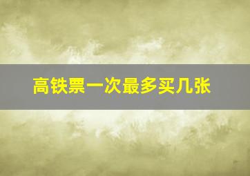 高铁票一次最多买几张