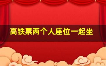 高铁票两个人座位一起坐