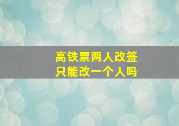 高铁票两人改签只能改一个人吗