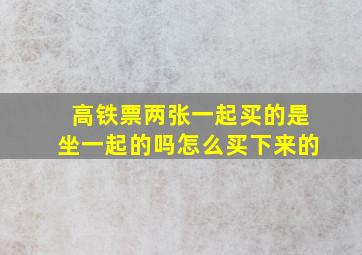 高铁票两张一起买的是坐一起的吗怎么买下来的