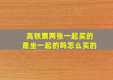 高铁票两张一起买的是坐一起的吗怎么买的