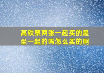 高铁票两张一起买的是坐一起的吗怎么买的啊