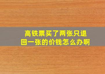 高铁票买了两张只退回一张的价钱怎么办啊