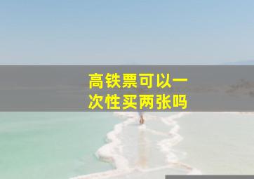 高铁票可以一次性买两张吗