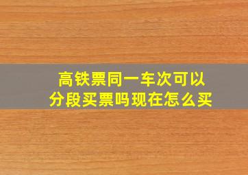 高铁票同一车次可以分段买票吗现在怎么买