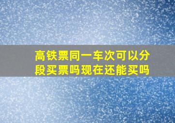 高铁票同一车次可以分段买票吗现在还能买吗