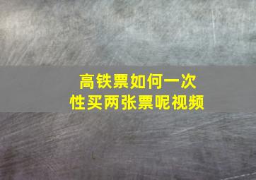 高铁票如何一次性买两张票呢视频