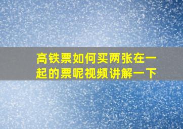 高铁票如何买两张在一起的票呢视频讲解一下