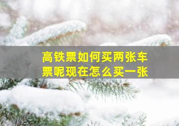 高铁票如何买两张车票呢现在怎么买一张