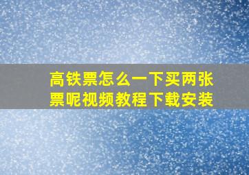 高铁票怎么一下买两张票呢视频教程下载安装