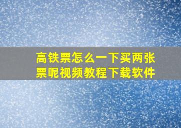 高铁票怎么一下买两张票呢视频教程下载软件