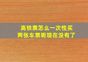 高铁票怎么一次性买两张车票呢现在没有了