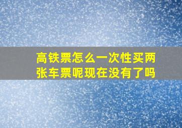 高铁票怎么一次性买两张车票呢现在没有了吗