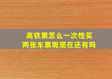 高铁票怎么一次性买两张车票呢现在还有吗