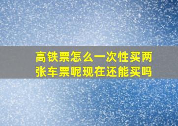 高铁票怎么一次性买两张车票呢现在还能买吗