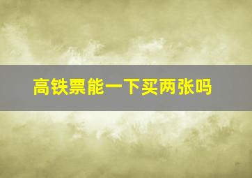 高铁票能一下买两张吗