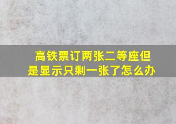 高铁票订两张二等座但是显示只剩一张了怎么办