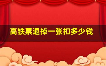 高铁票退掉一张扣多少钱