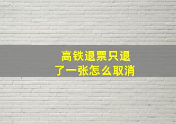 高铁退票只退了一张怎么取消