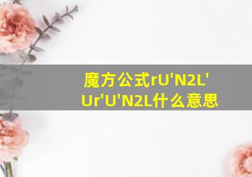 魔方公式rU'N2L'Ur'U'N2L什么意思