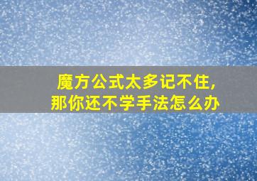 魔方公式太多记不住,那你还不学手法怎么办