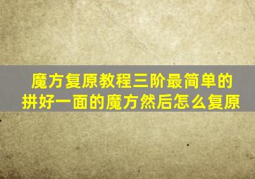 魔方复原教程三阶最简单的拼好一面的魔方然后怎么复原