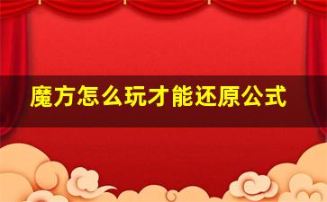 魔方怎么玩才能还原公式