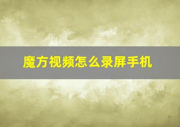 魔方视频怎么录屏手机