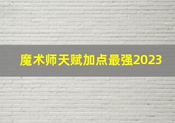 魔术师天赋加点最强2023