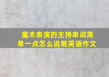 魔术表演的主持串词简单一点怎么说呢英语作文