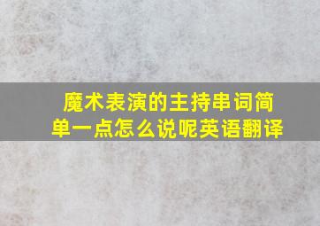 魔术表演的主持串词简单一点怎么说呢英语翻译