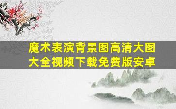 魔术表演背景图高清大图大全视频下载免费版安卓