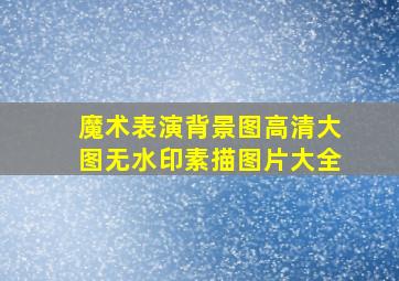 魔术表演背景图高清大图无水印素描图片大全