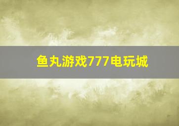 鱼丸游戏777电玩城