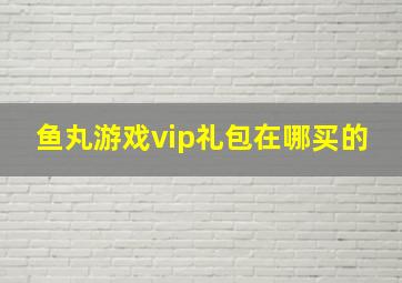 鱼丸游戏vip礼包在哪买的