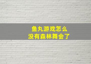 鱼丸游戏怎么没有森林舞会了