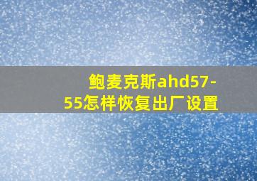 鲍麦克斯ahd57-55怎样恢复出厂设置