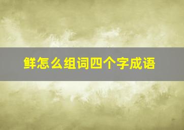 鲜怎么组词四个字成语