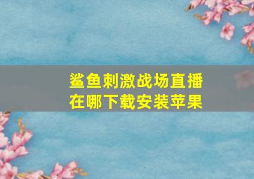 鲨鱼刺激战场直播在哪下载安装苹果