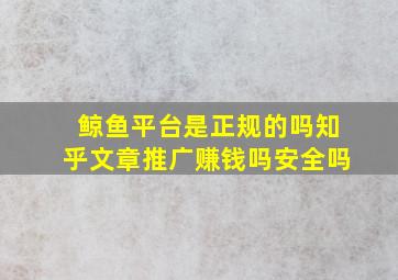 鲸鱼平台是正规的吗知乎文章推广赚钱吗安全吗